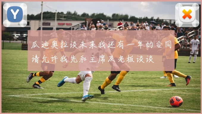 瓜迪奥拉谈未来我还有一年的合同请允许我先和主席及老板谈谈