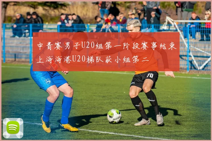 中青赛男子U20组第一阶段赛事结束上海海港U20梯队获小组第二